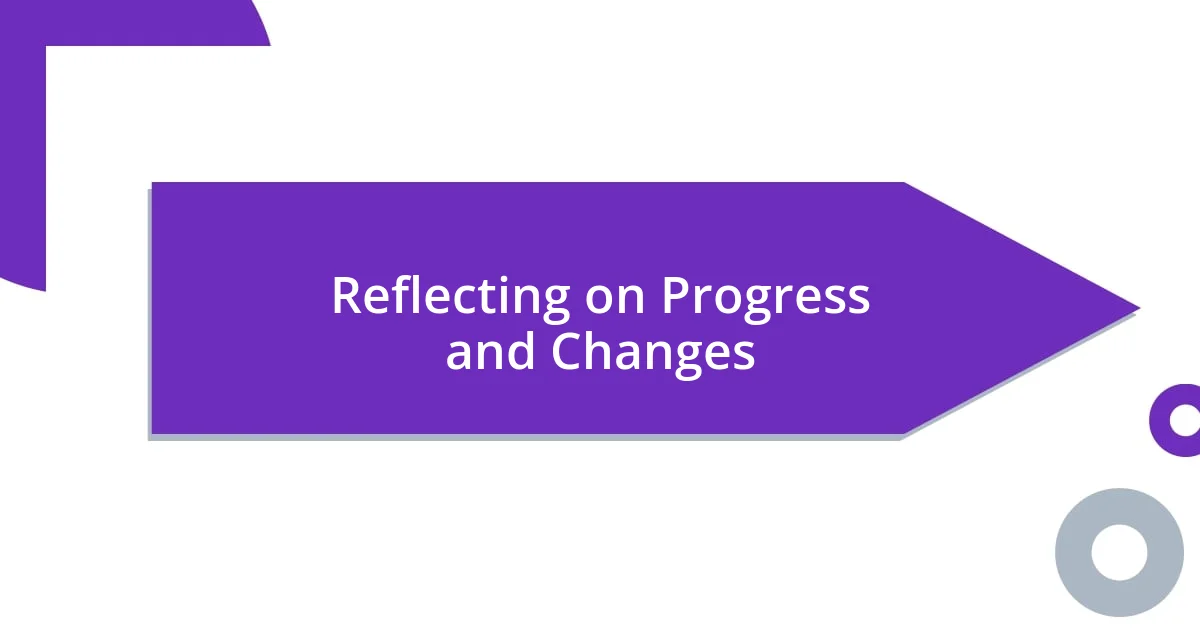 Reflecting on Progress and Changes